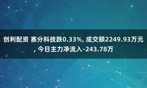 创利配资 赛分科技跌0.33%, 成交额2249.93万元, 今日主力净流入-243.78万