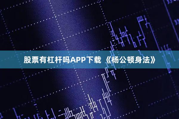 股票有杠杆吗APP下载 《杨公顿身法》