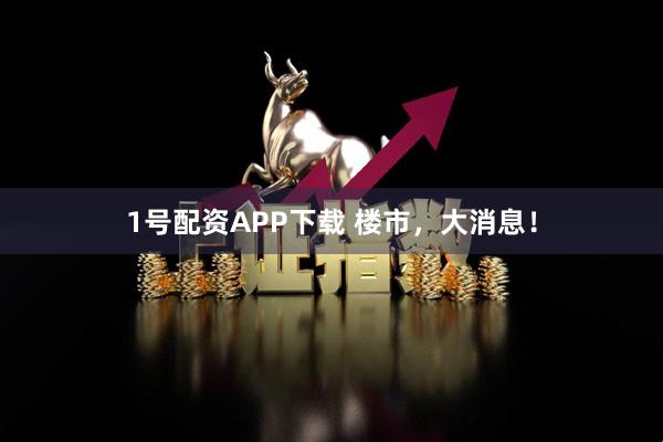 1号配资APP下载 楼市,大消息!