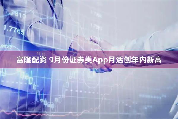 富隆配资 9月份证券类App月活创年内新高