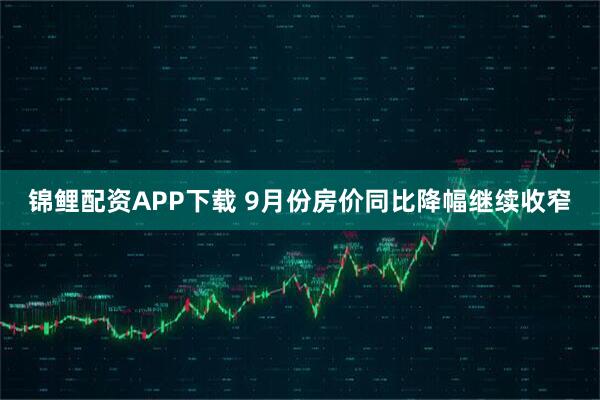 锦鲤配资APP下载 9月份房价同比降幅继续收窄