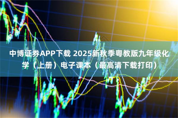 中博证券APP下载 2025新秋季粤教版九年级化学（上册）电子课本（最高清下载打印）