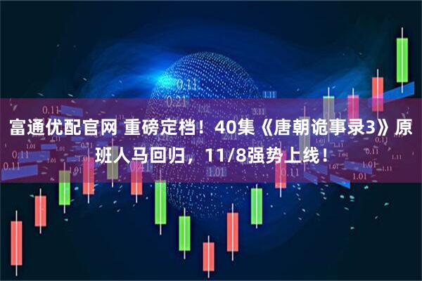 富通优配官网 重磅定档！40集《唐朝诡事录3》原班人马回归，11/8强势上线！