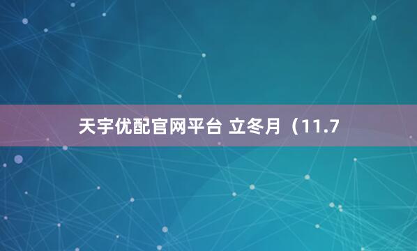 天宇优配官网平台 立冬月（11.7