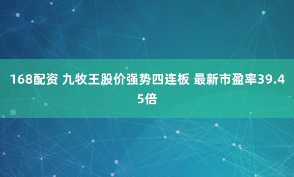 168配资 九牧王股价强势四连板 最新市盈率39.45倍