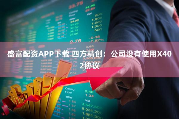 盛富配资APP下载 四方精创：公司没有使用X402协议