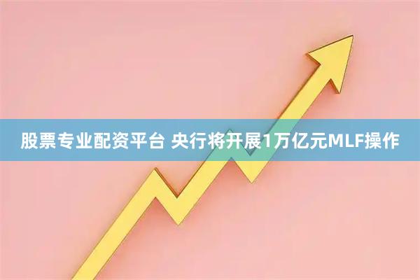 股票专业配资平台 央行将开展1万亿元MLF操作