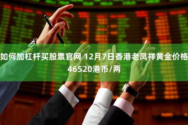 如何加杠杆买股票官网 12月7日香港老凤祥黄金价格46520港币/两