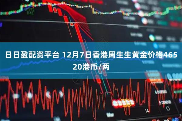 日日盈配资平台 12月7日香港周生生黄金价格46520港币/两