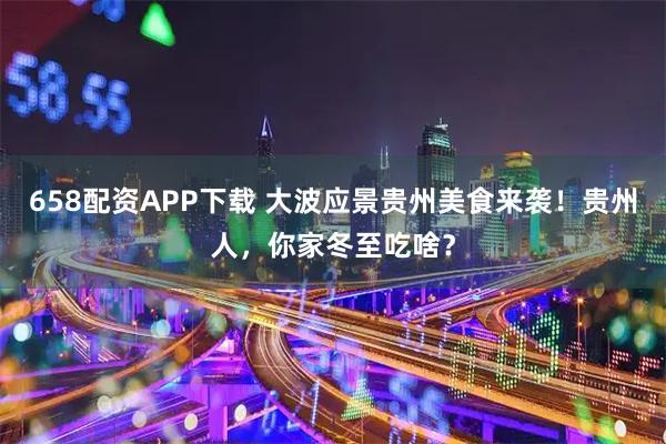 658配资APP下载 大波应景贵州美食来袭！贵州人，你家冬至吃啥？