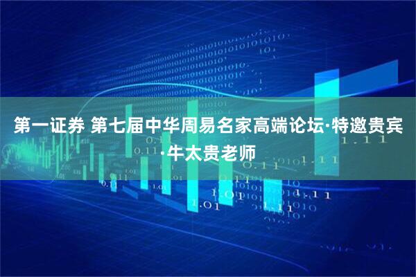 第一证券 第七届中华周易名家高端论坛·特邀贵宾·牛太贵老师