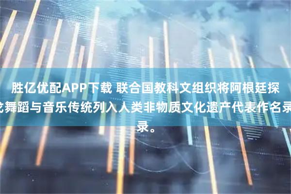 胜亿优配APP下载 联合国教科文组织将阿根廷探戈舞蹈与音乐传统列入人类非物质文化遗产代表作名录。
