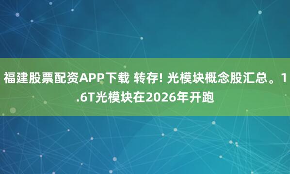 福建股票配资APP下载 转存! 光模块概念股汇总。1.6T光模块在2026年开跑