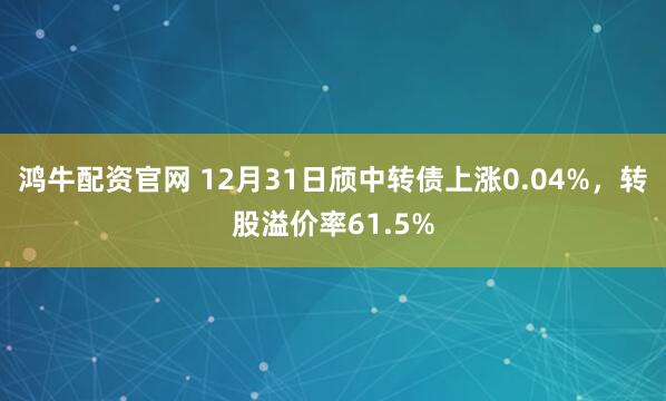 鸿牛配资官网 12月31日颀中转债上涨0.04%，转股溢价率61.5%