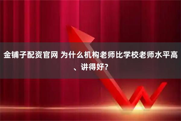 金铺子配资官网 为什么机构老师比学校老师水平高、讲得好？