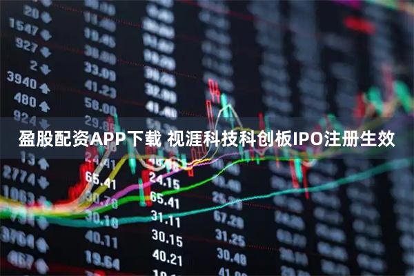 盈股配资APP下载 视涯科技科创板IPO注册生效