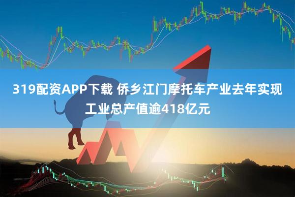 319配资APP下载 侨乡江门摩托车产业去年实现工业总产值逾418亿元