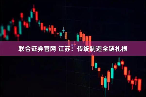 联合证券官网 江苏：传统制造全链扎根