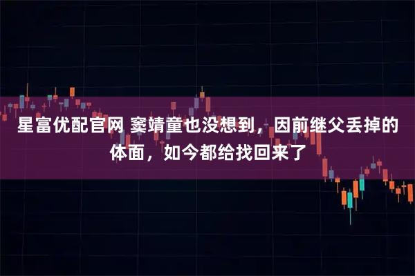 星富优配官网 窦靖童也没想到，因前继父丢掉的体面，如今都给找回来了