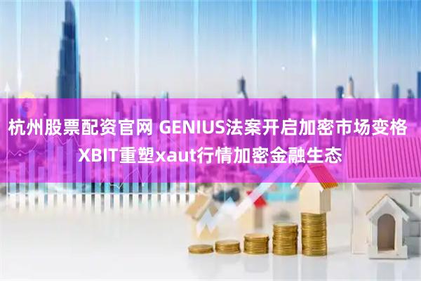 杭州股票配资官网 GENIUS法案开启加密市场变格 XBIT重塑xaut行情加密金融生态
