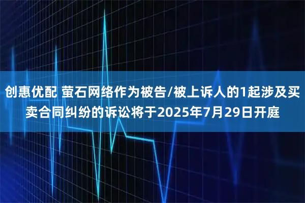 创惠优配 萤石网络作为被告/被上诉人的1起涉及买卖合同纠纷的诉讼将于2025年7月29日开庭