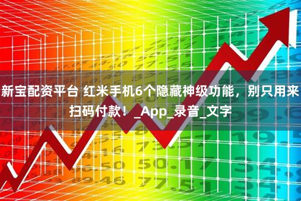 新宝配资平台 红米手机6个隐藏神级功能，别只用来扫码付款！_App_录音_文字