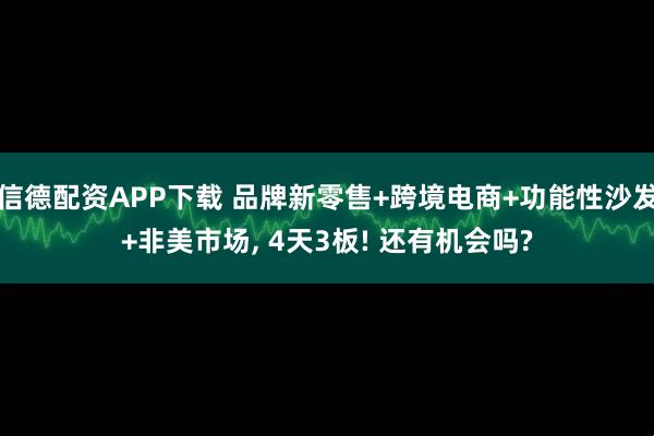 信德配资APP下载 品牌新零售+跨境电商+功能性沙发+非美市场, 4天3板! 还有机会吗?