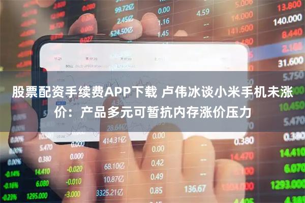 股票配资手续费APP下载 卢伟冰谈小米手机未涨价：产品多元可暂抗内存涨价压力