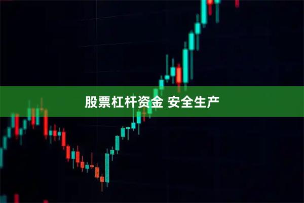 股票杠杆资金 安全生产